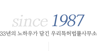 since 1987, 30여 년의 노하우가 담긴 우리특허법률사무소