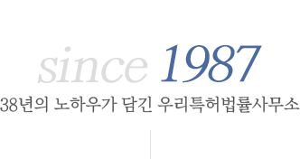 since 1987, 38여 년의 노하우가 담긴 우리특허법률사무소